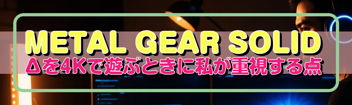 METAL GEAR SOLID Δを4Kで遊ぶときに私が重視する点