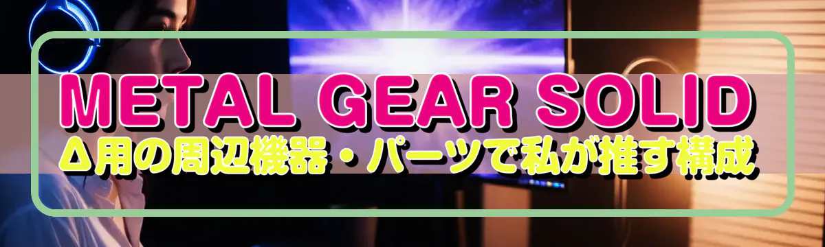 METAL GEAR SOLID Δ用の周辺機器・パーツで私が推す構成