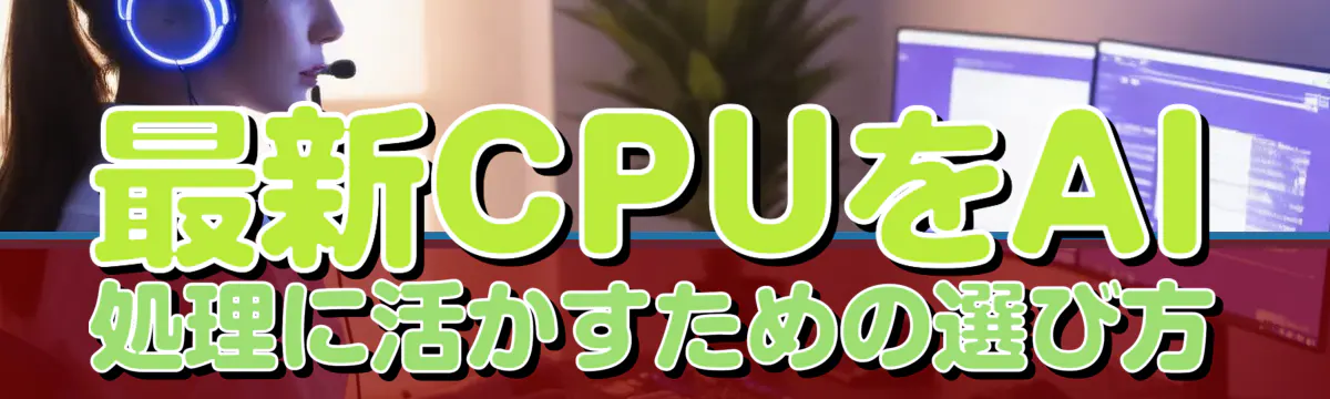最新CPUをAI処理に活かすための選び方