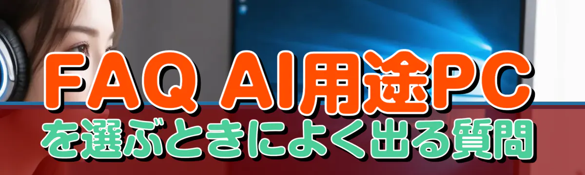 FAQ AI用途PCを選ぶときによく出る質問
