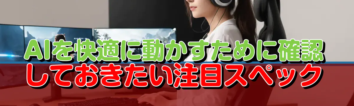 AIを快適に動かすために確認しておきたい注目スペック
