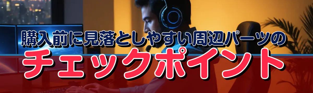 購入前に見落としやすい周辺パーツのチェックポイント