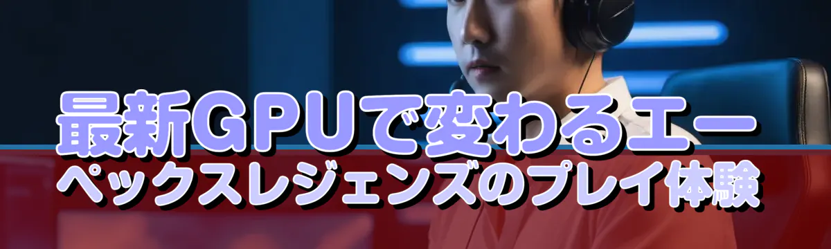 最新GPUで変わるエーペックスレジェンズのプレイ体験