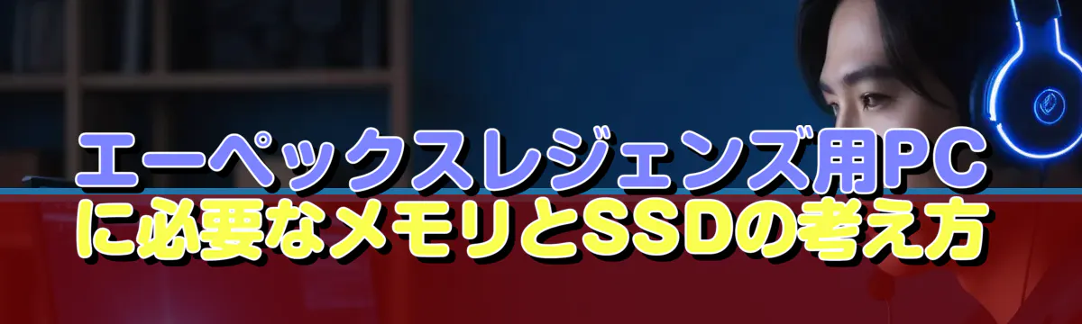エーペックスレジェンズ用PCに必要なメモリとSSDの考え方