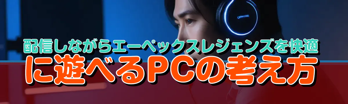 配信しながらエーペックスレジェンズを快適に遊べるPCの考え方