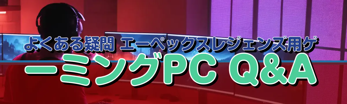 よくある疑問 エーペックスレジェンズ用ゲーミングPC Q&A
