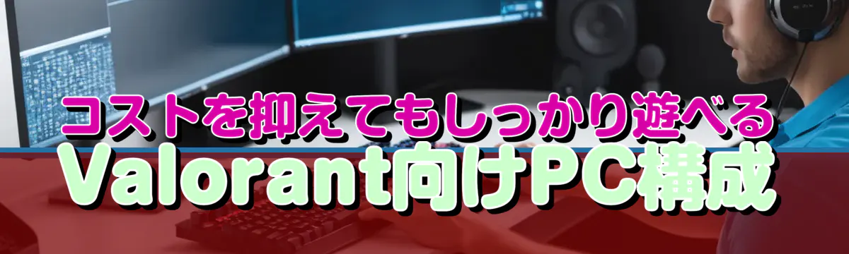 コストを抑えてもしっかり遊べるValorant向けPC構成
