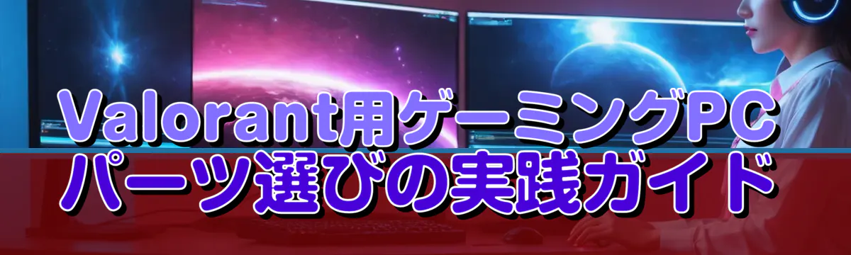 Valorant用ゲーミングPCパーツ選びの実践ガイド