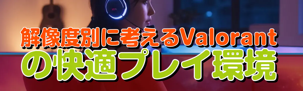 解像度別に考えるValorantの快適プレイ環境