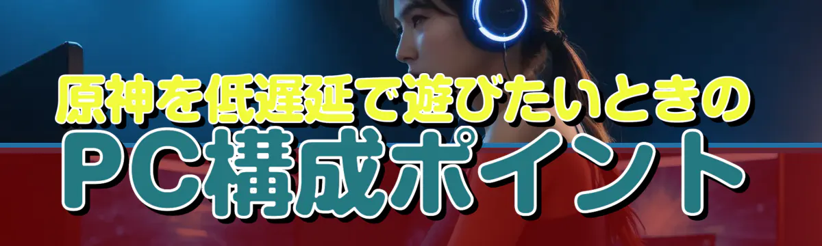 原神を低遅延で遊びたいときのPC構成ポイント