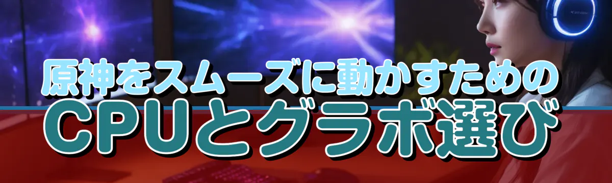 原神をスムーズに動かすためのCPUとグラボ選び