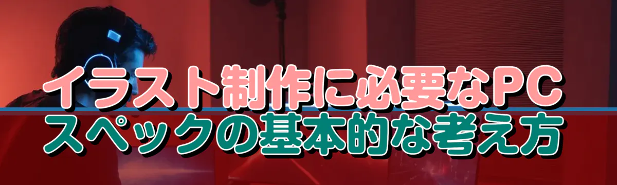 イラスト制作に必要なPCスペックの基本的な考え方