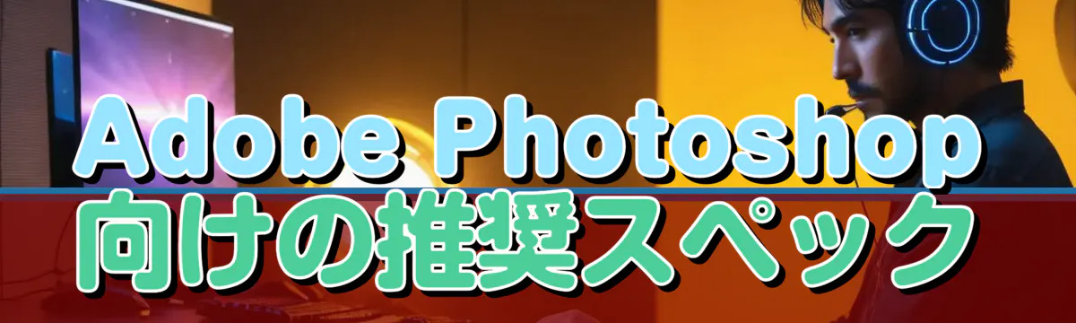 Adobe Photoshop向けの推奨スペック