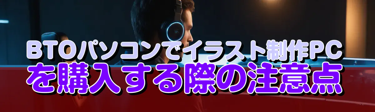 BTOパソコンでイラスト制作PCを購入する際の注意点
