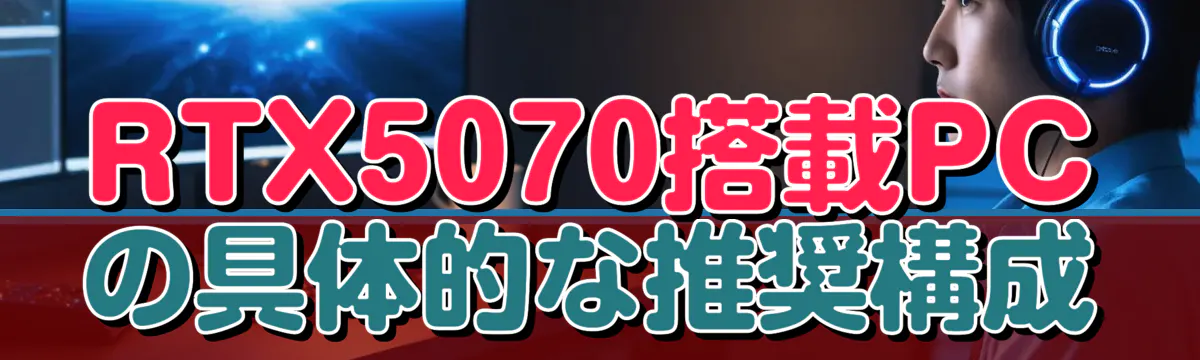 RTX5070搭載PCの具体的な推奨構成
