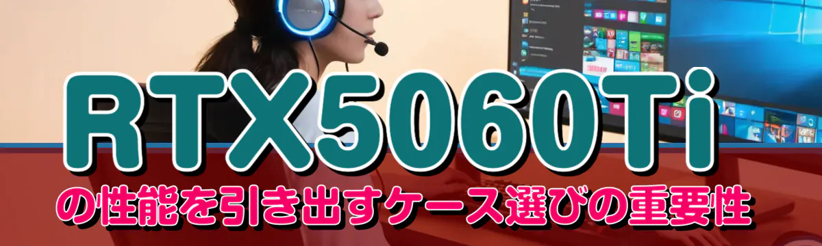 RTX5060Tiの性能を引き出すケース選びの重要性
