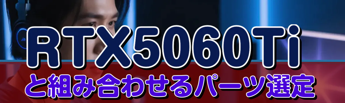 RTX5060Tiと組み合わせるパーツ選定