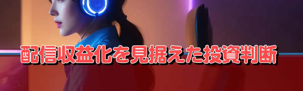 配信収益化を見据えた投資判断