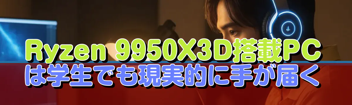 Ryzen 9950X3D搭載PCは学生でも現実的に手が届く