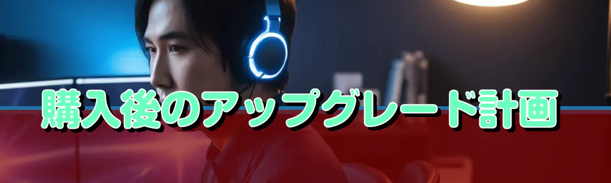 購入後のアップグレード計画