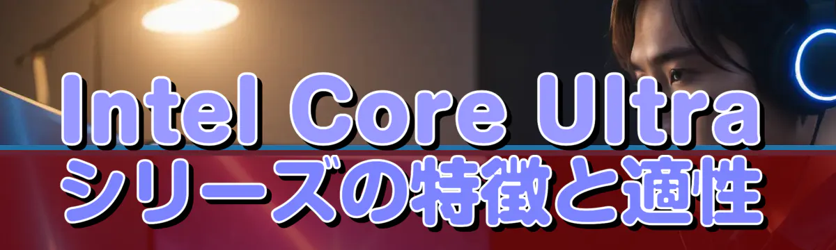 Intel Core Ultraシリーズの特徴と適性