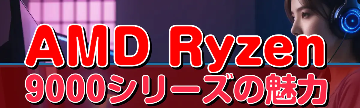 AMD Ryzen 9000シリーズの魅力