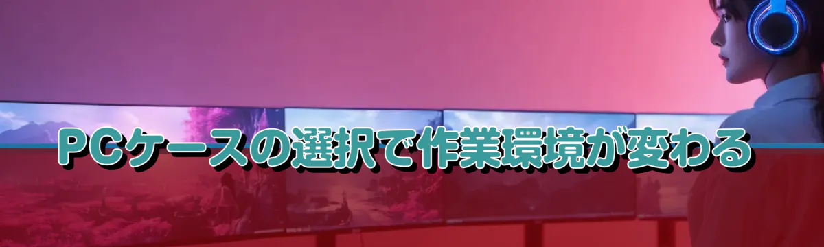 PCケースの選択で作業環境が変わる