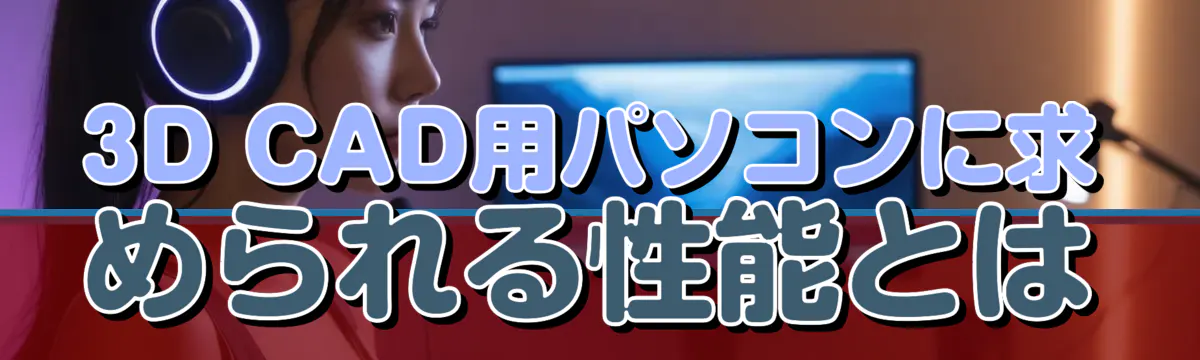 3D CAD用パソコンに求められる性能とは