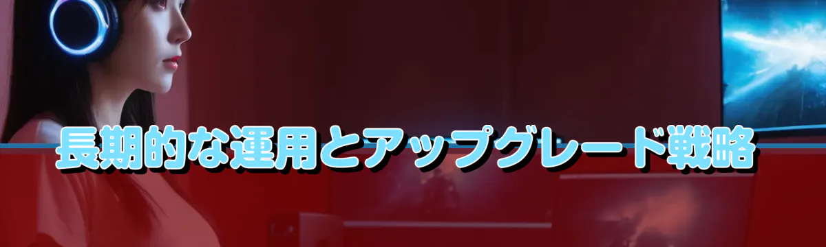 長期的な運用とアップグレード戦略