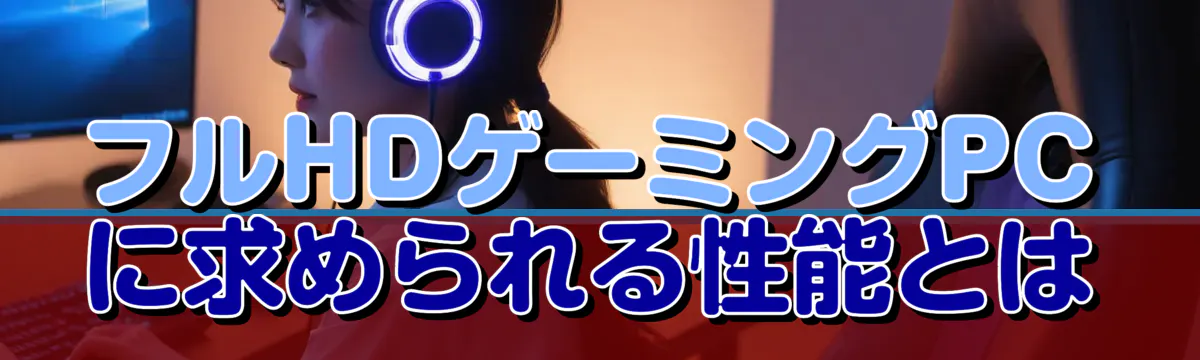 フルHDゲーミングPCに求められる性能とは