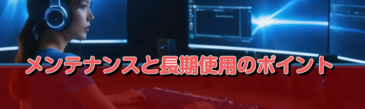 メンテナンスと長期使用のポイント