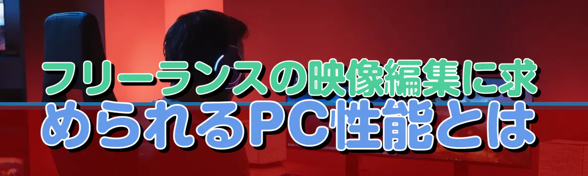 フリーランスの映像編集に求められるPC性能とは