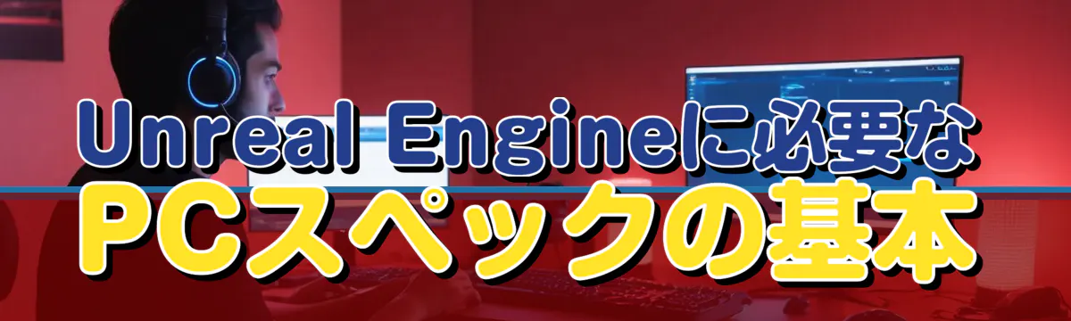 Unreal Engineに必要なPCスペックの基本