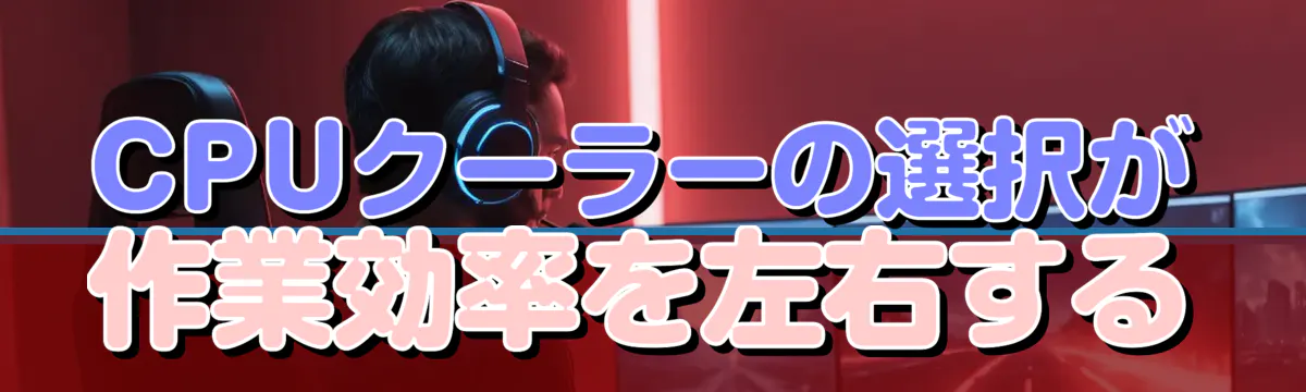 CPUクーラーの選択が作業効率を左右する