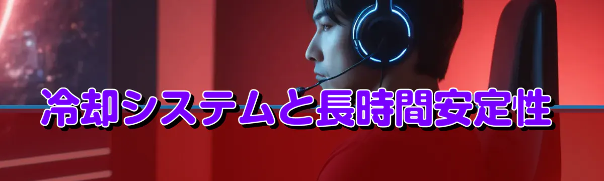 冷却システムと長時間安定性