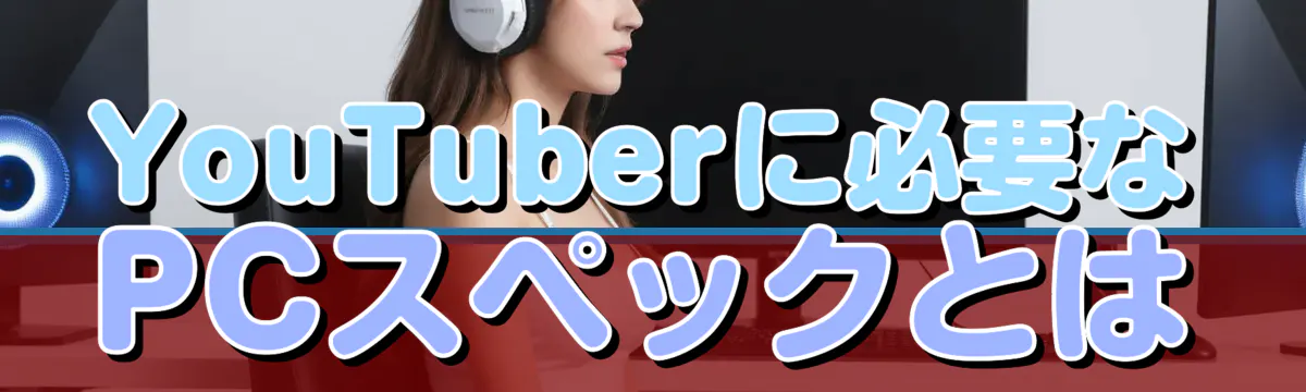 YouTuberに必要なPCスペックとは
