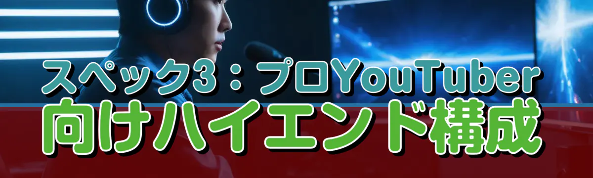 スペック3：プロYouTuber向けハイエンド構成