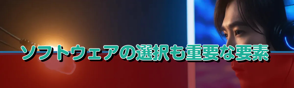 ソフトウェアの選択も重要な要素