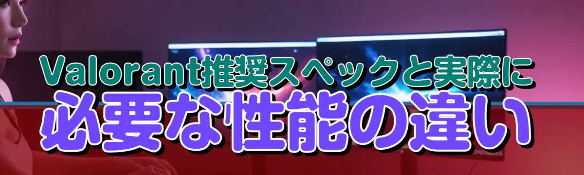 Valorant推奨スペックと実際に必要な性能の違い