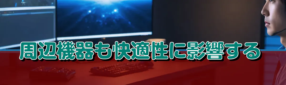 周辺機器も快適性に影響する