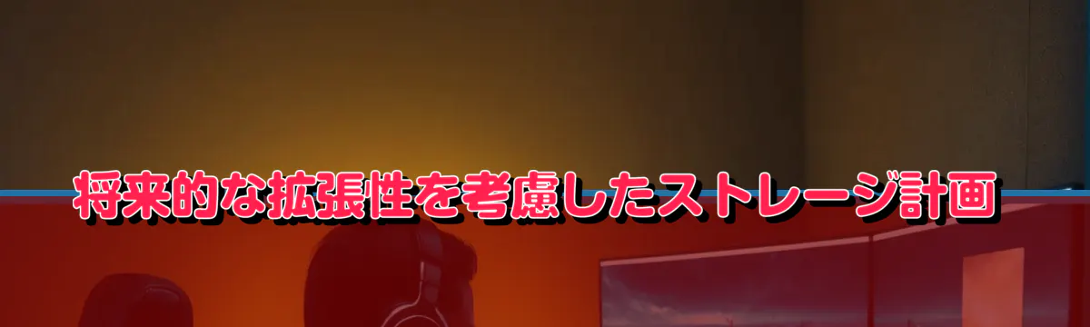 将来的な拡張性を考慮したストレージ計画