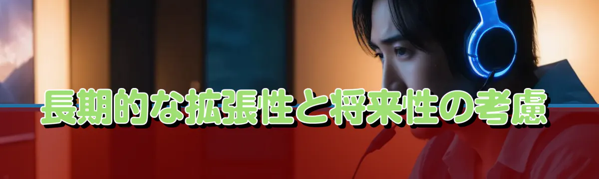 長期的な拡張性と将来性の考慮