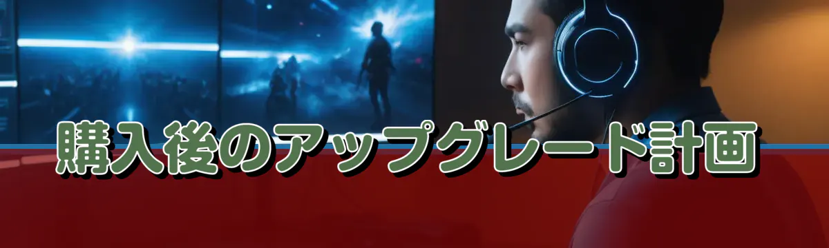 購入後のアップグレード計画