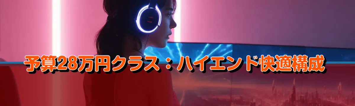 予算28万円クラス：ハイエンド快適構成