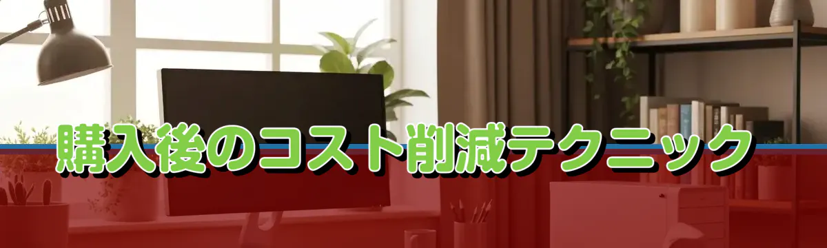 購入後のコスト削減テクニック