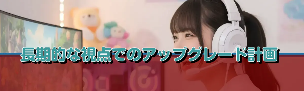 長期的な視点でのアップグレード計画