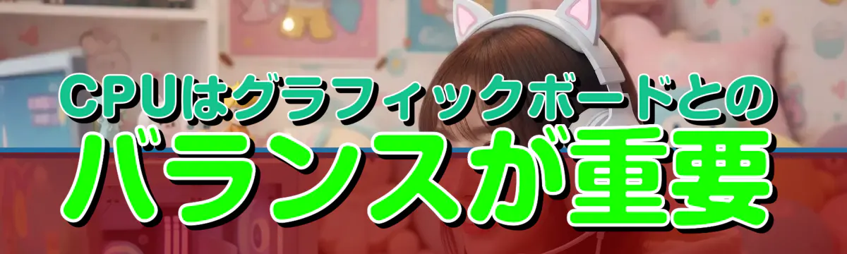 CPUはグラフィックボードとのバランスが重要