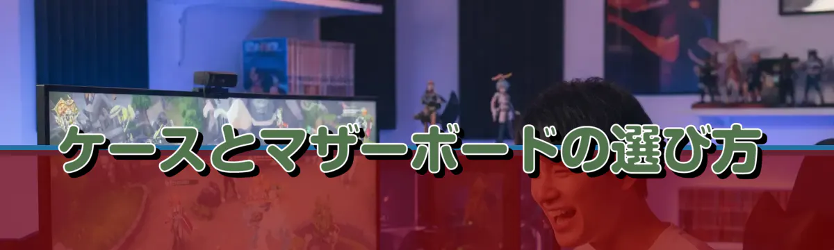 ケースとマザーボードの選び方