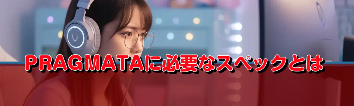 PRAGMATAに必要なスペックとは