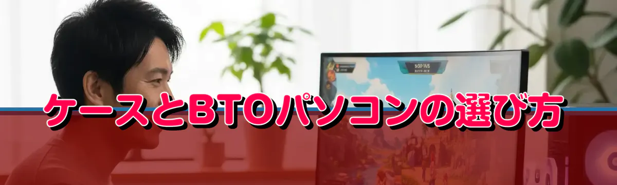ケースとBTOパソコンの選び方